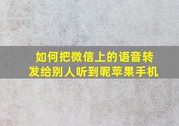 如何把微信上的语音转发给别人听到呢苹果手机