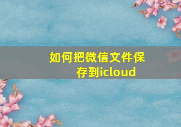 如何把微信文件保存到icloud