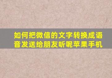 如何把微信的文字转换成语音发送给朋友听呢苹果手机