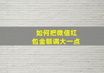 如何把微信红包金额调大一点