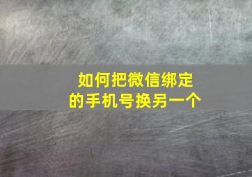 如何把微信绑定的手机号换另一个