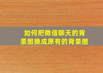 如何把微信聊天的背景图换成原有的背景图