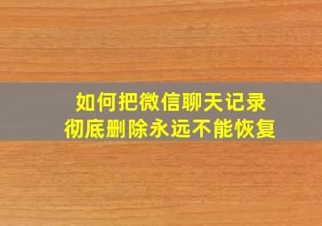 如何把微信聊天记录彻底删除永远不能恢复