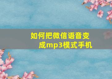 如何把微信语音变成mp3模式手机