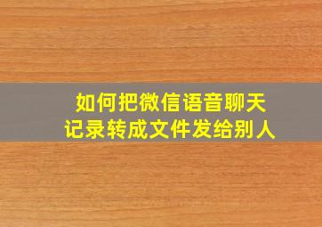 如何把微信语音聊天记录转成文件发给别人