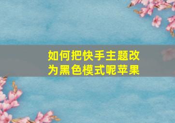 如何把快手主题改为黑色模式呢苹果