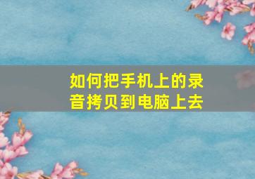 如何把手机上的录音拷贝到电脑上去