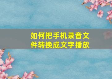 如何把手机录音文件转换成文字播放