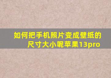 如何把手机照片变成壁纸的尺寸大小呢苹果13pro