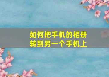 如何把手机的相册转到另一个手机上