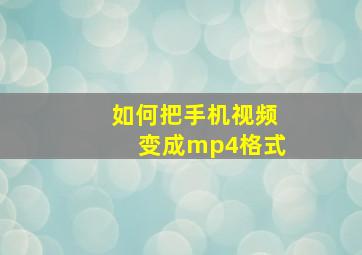 如何把手机视频变成mp4格式