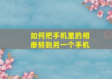 如何把手机里的相册转到另一个手机