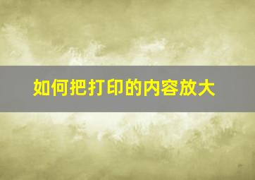 如何把打印的内容放大