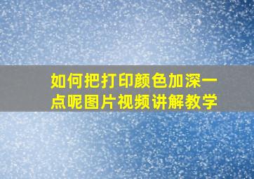 如何把打印颜色加深一点呢图片视频讲解教学