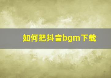 如何把抖音bgm下载