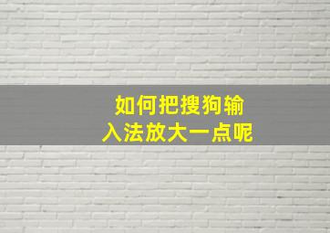 如何把搜狗输入法放大一点呢