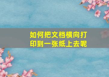 如何把文档横向打印到一张纸上去呢