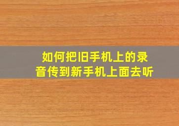 如何把旧手机上的录音传到新手机上面去听