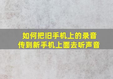 如何把旧手机上的录音传到新手机上面去听声音