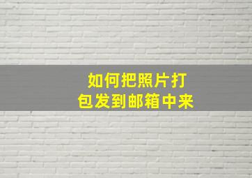 如何把照片打包发到邮箱中来