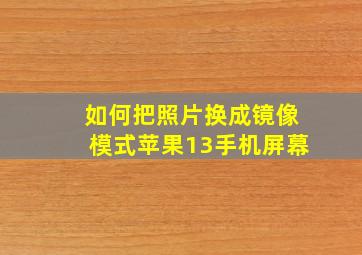 如何把照片换成镜像模式苹果13手机屏幕