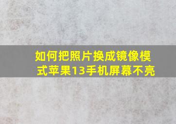 如何把照片换成镜像模式苹果13手机屏幕不亮