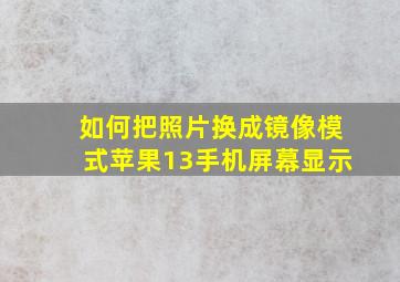 如何把照片换成镜像模式苹果13手机屏幕显示