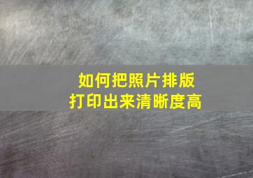 如何把照片排版打印出来清晰度高