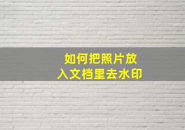 如何把照片放入文档里去水印