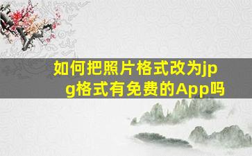 如何把照片格式改为jpg格式有免费的App吗