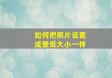 如何把照片设置成壁纸大小一样