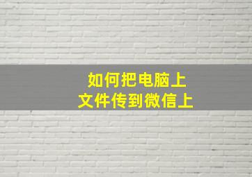 如何把电脑上文件传到微信上