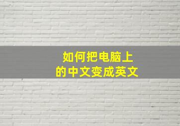 如何把电脑上的中文变成英文