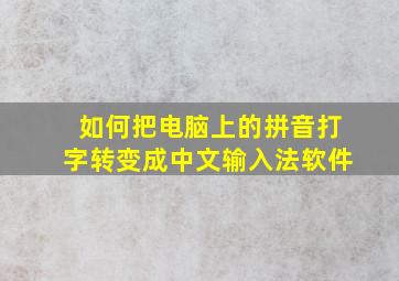 如何把电脑上的拼音打字转变成中文输入法软件