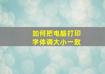 如何把电脑打印字体调大小一致