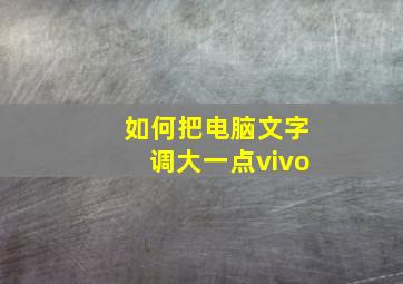 如何把电脑文字调大一点vivo