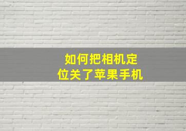 如何把相机定位关了苹果手机