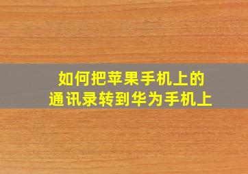 如何把苹果手机上的通讯录转到华为手机上