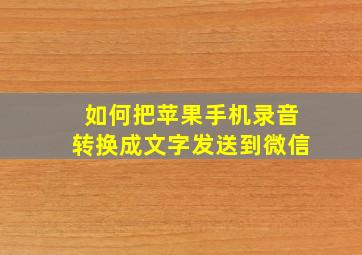 如何把苹果手机录音转换成文字发送到微信