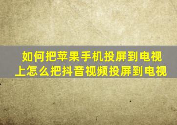 如何把苹果手机投屏到电视上怎么把抖音视频投屏到电视