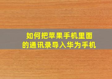 如何把苹果手机里面的通讯录导入华为手机