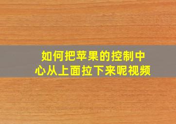 如何把苹果的控制中心从上面拉下来呢视频