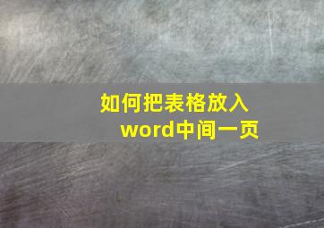 如何把表格放入word中间一页