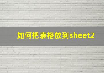 如何把表格放到sheet2