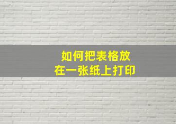 如何把表格放在一张纸上打印