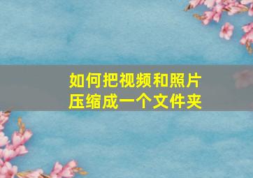 如何把视频和照片压缩成一个文件夹