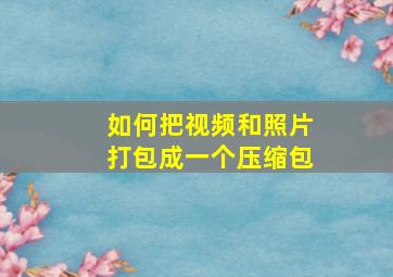 如何把视频和照片打包成一个压缩包