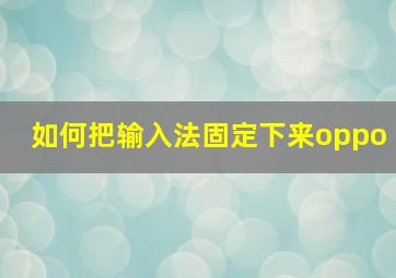 如何把输入法固定下来oppo