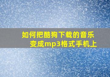 如何把酷狗下载的音乐变成mp3格式手机上