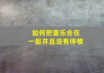 如何把音乐合在一起并且没有停顿